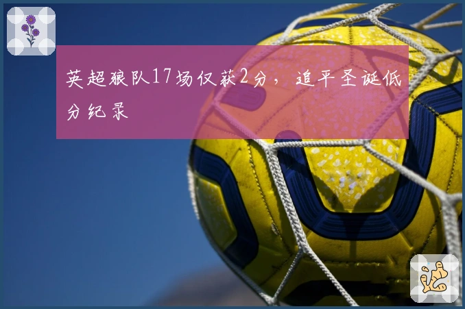 英超狼队17场仅获2分，追平圣诞低分纪录