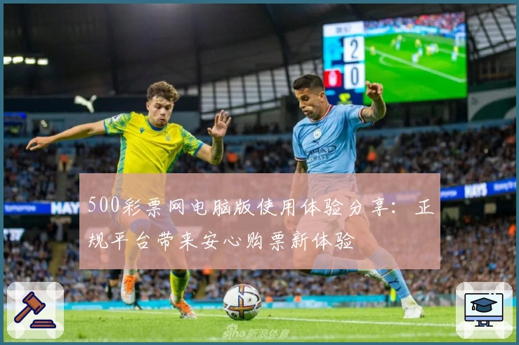 500彩票网电脑版使用体验分享：正规平台带来安心购票新体验