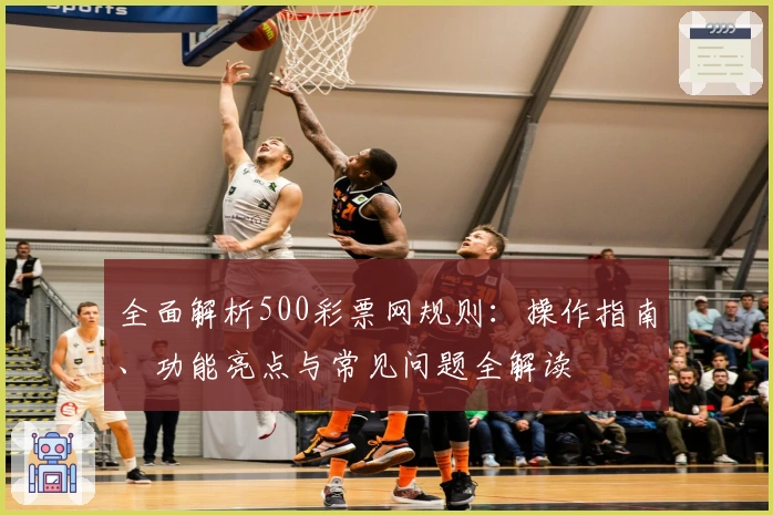 全面解析500彩票网规则：操作指南、功能亮点与常见问题全解读