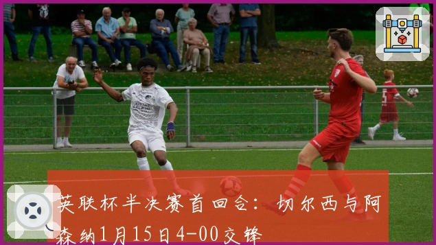 英联杯半决赛首回合：切尔西与阿森纳1月15日4-00交锋