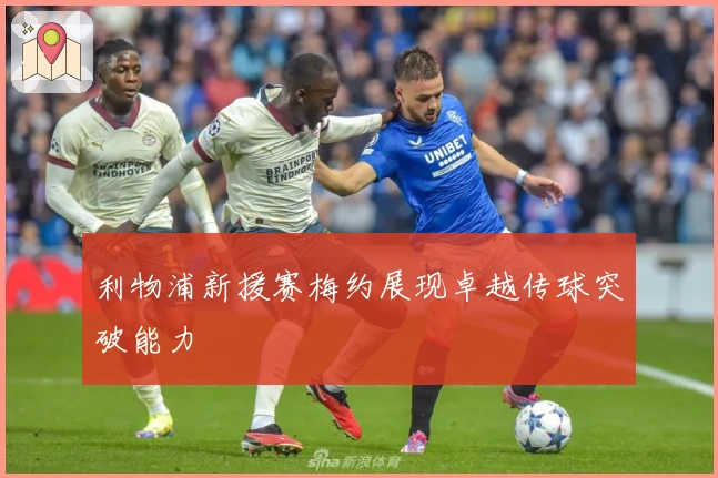 利物浦新援赛梅约展现卓越传球突破能力