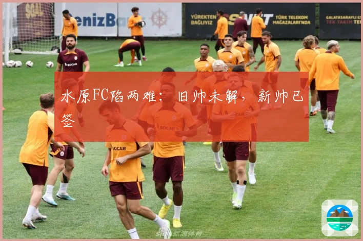 水原FC陷两难：旧帅未解，新帅已签