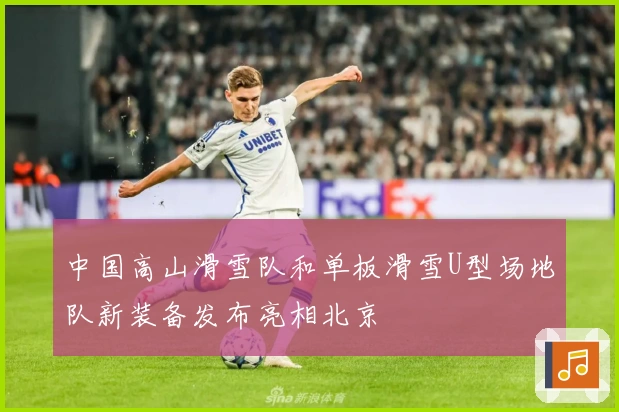 中国高山滑雪队和单板滑雪U型场地队新装备发布亮相北京