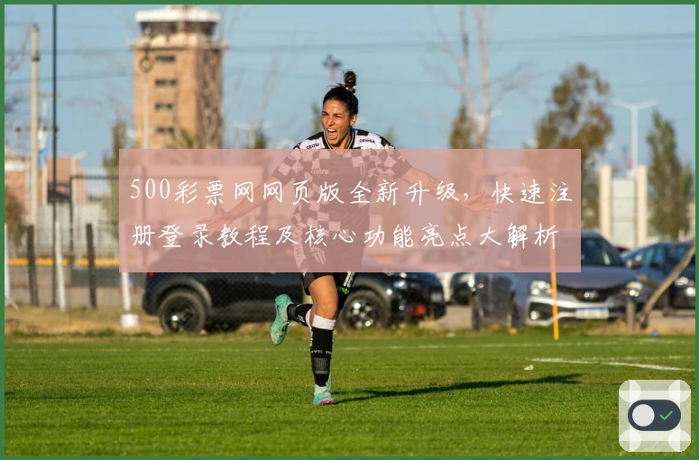 500彩票网网页版全新升级，快速注册登录教程及核心功能亮点大解析