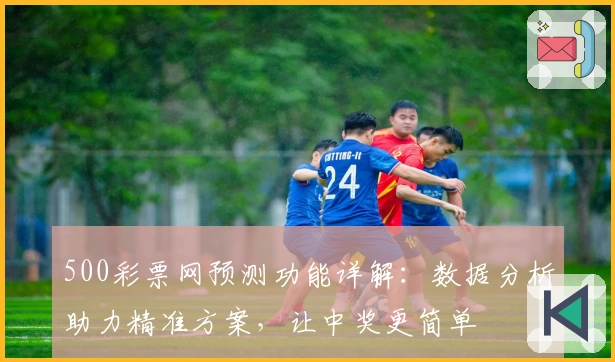 500彩票网预测功能详解：数据分析助力精准方案，让中奖更简单
