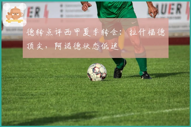 德转点评西甲夏季转会：拉什福德顶尖，阿诺德状态低迷