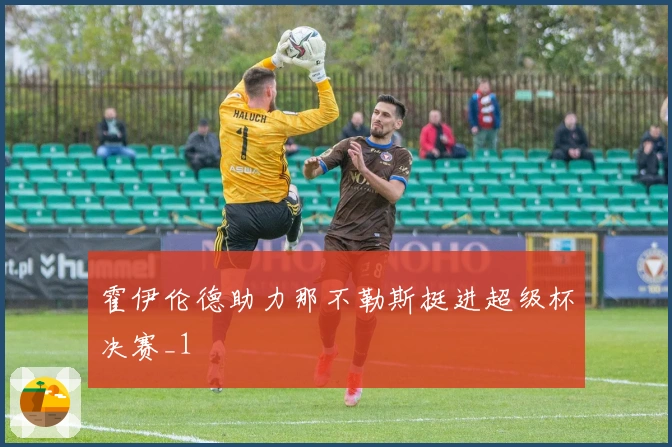 霍伊伦德助力那不勒斯挺进超级杯决赛_1