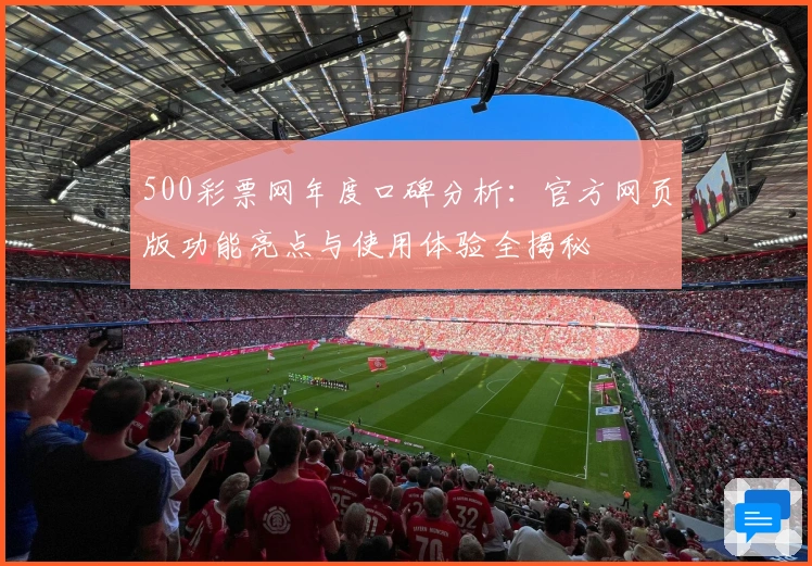 500彩票网年度口碑分析：官方网页版功能亮点与使用体验全揭秘