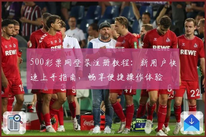 500彩票网登录注册教程：新用户快速上手指南，畅享便捷操作体验