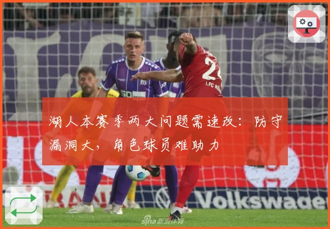 湖人本赛季两大问题需速改：防守漏洞大，角色球员难助力