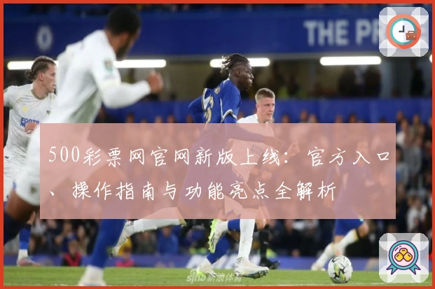 500彩票网官网新版上线：官方入口、操作指南与功能亮点全解析
