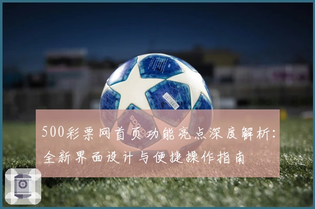 500彩票网首页功能亮点深度解析：全新界面设计与便捷操作指南