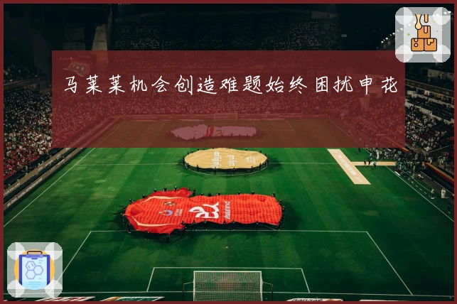 马莱莱机会创造难题始终困扰申花