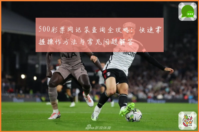 500彩票网记录查询全攻略:快速掌握操作方法与常见问题解答