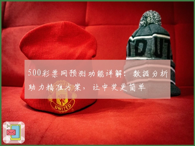 500彩票网预测功能详解:数据分析助力精准方案,让中奖更简单
