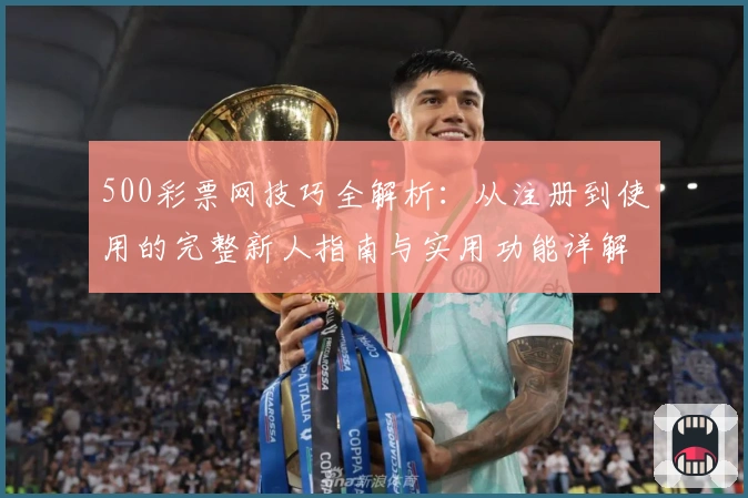 500彩票网技巧全解析：从注册到使用的完整新人指南与实用功能详解