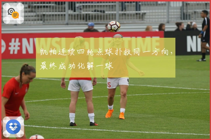 凯帕连续四轮点球扑救同一方向，最终成功化解一球