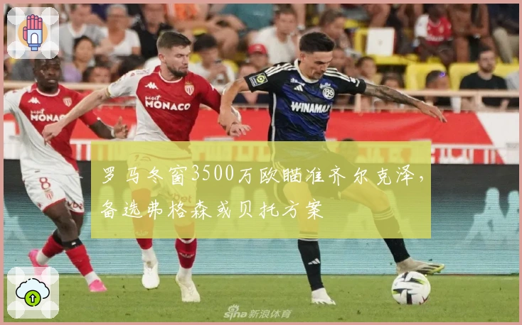 罗马冬窗3500万欧瞄准齐尔克泽,备选弗格森或贝托方案