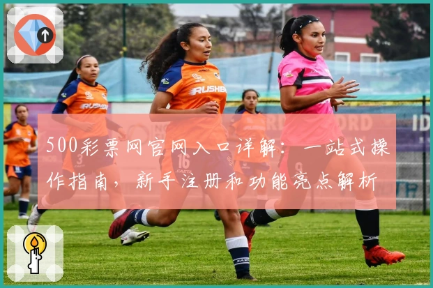 500彩票网官网入口详解：一站式操作指南，新手注册和功能亮点解析