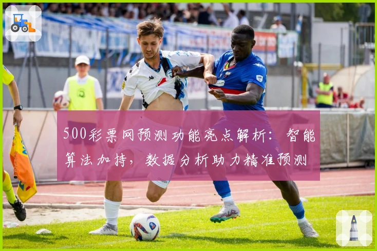 500彩票网预测功能亮点解析：智能算法加持，数据分析助力精准预测
